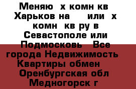 Меняю 4х комн кв. Харьков на 1,2 или 3х комн. кв-ру в Севастополе или Подмосковь - Все города Недвижимость » Квартиры обмен   . Оренбургская обл.,Медногорск г.